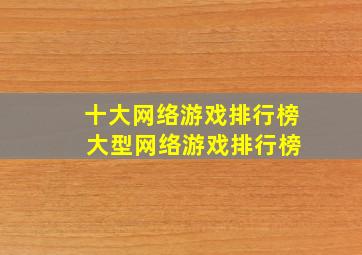 十大网络游戏排行榜 大型网络游戏排行榜